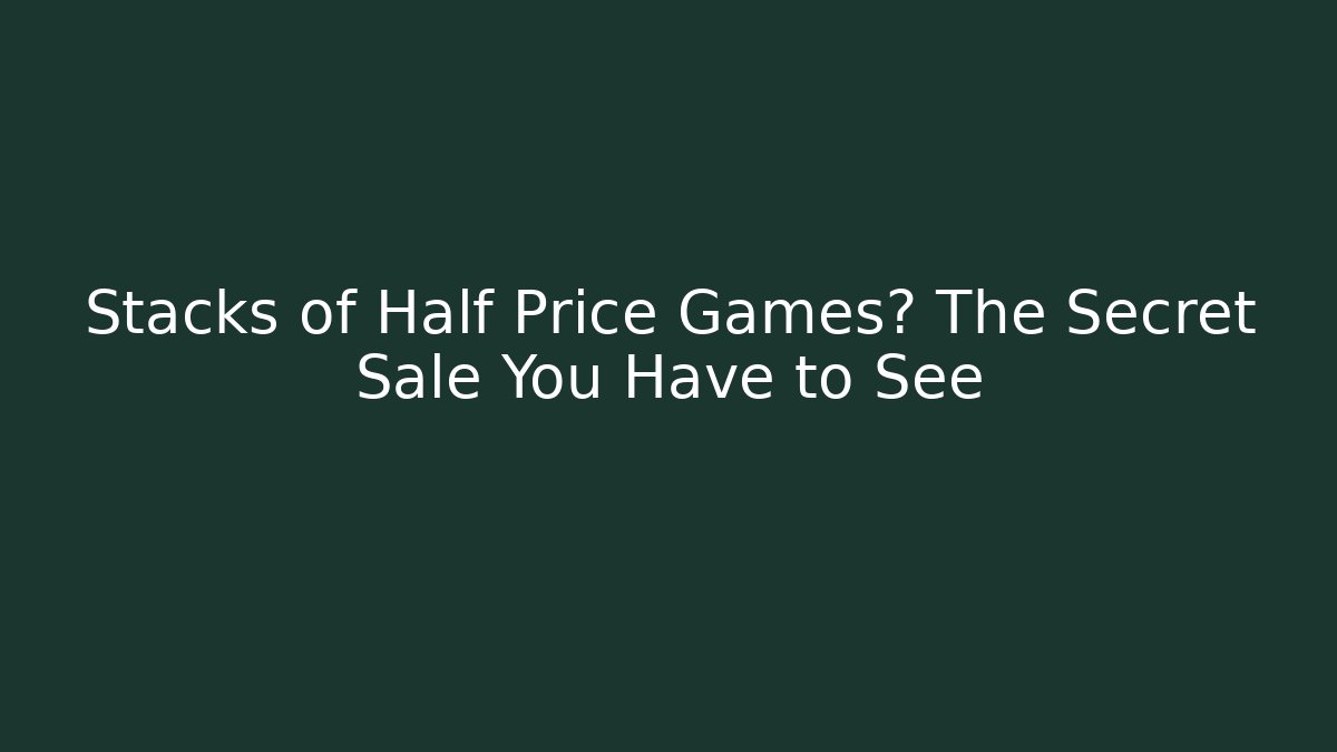 Stacks of Half Price Games? The Secret Sale You Have to See