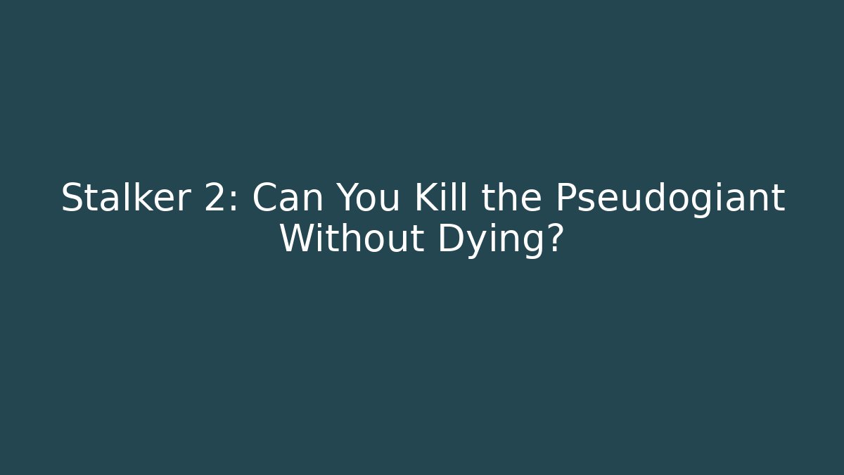 Stalker 2: Can You Kill the Pseudogiant Without Dying?