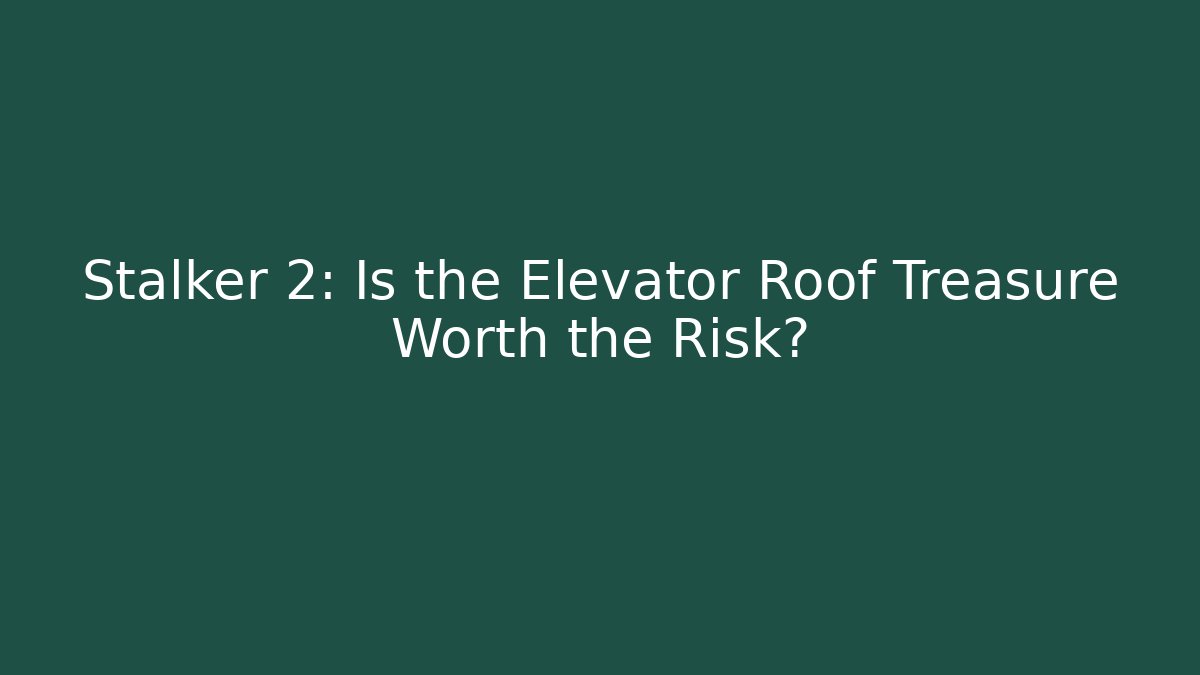 Stalker 2: Is the Elevator Roof Treasure Worth the Risk? - Andrea Zevedo