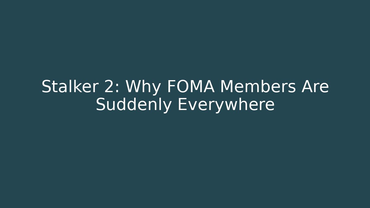 Stalker 2: Why FOMA Members Are Suddenly Everywhere