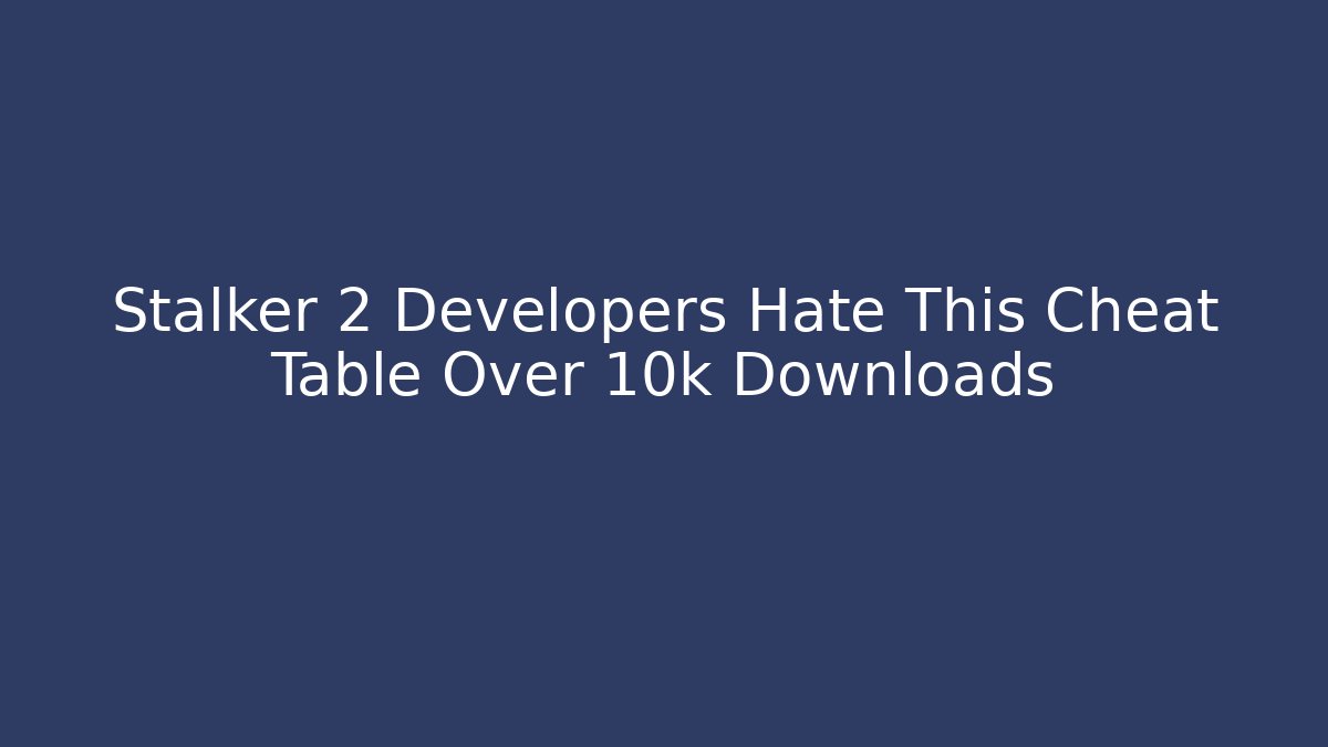 Stalker 2 Developers Hate This Cheat Table Over 10k Downloads