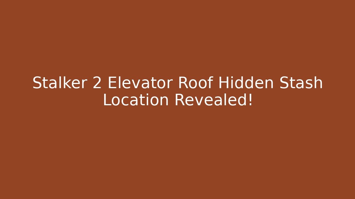 Stalker 2 Elevator Roof Hidden Stash Location Revealed!