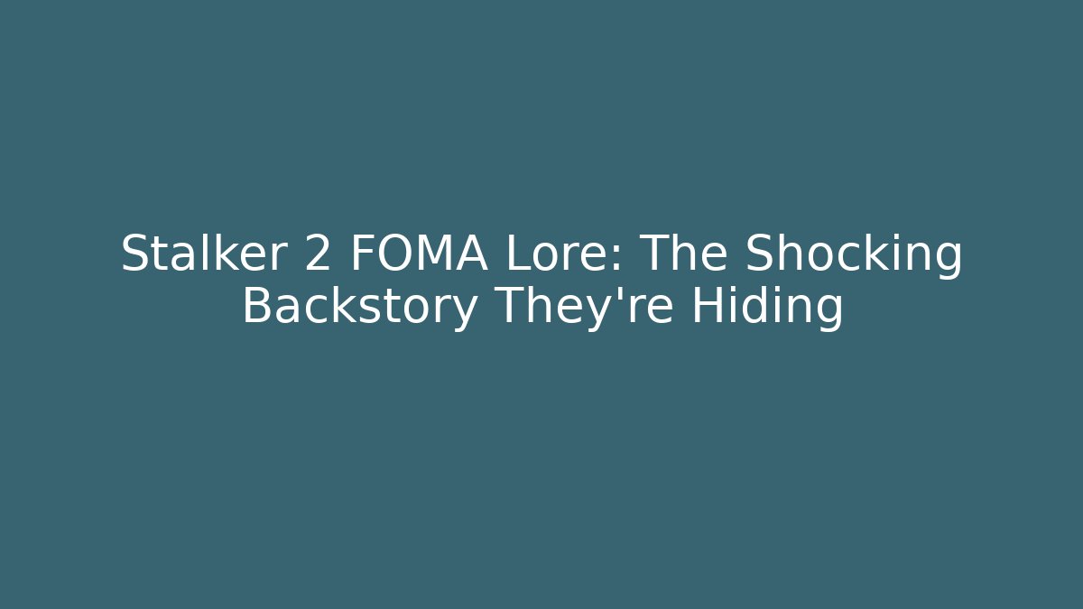 Stalker 2 FOMA Lore: The Shocking Backstory They're Hiding - Andrea Zevedo