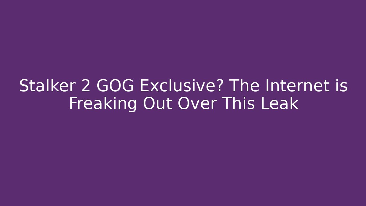 Stalker 2 GOG Exclusive? The Internet is Freaking Out Over This Leak