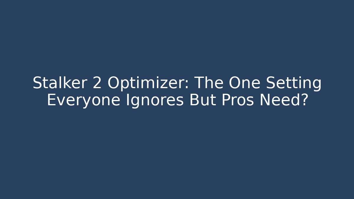 Stalker 2 Optimizer: The One Setting Everyone Ignores But Pros Need?