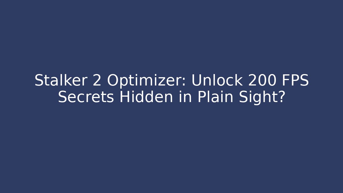 Stalker 2 Optimizer: Unlock 200 FPS Secrets Hidden in Plain Sight?