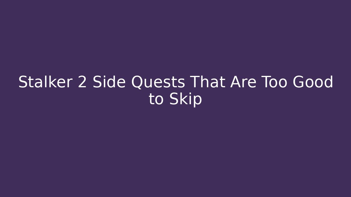 Stalker 2 Side Quests That Are Too Good to Skip