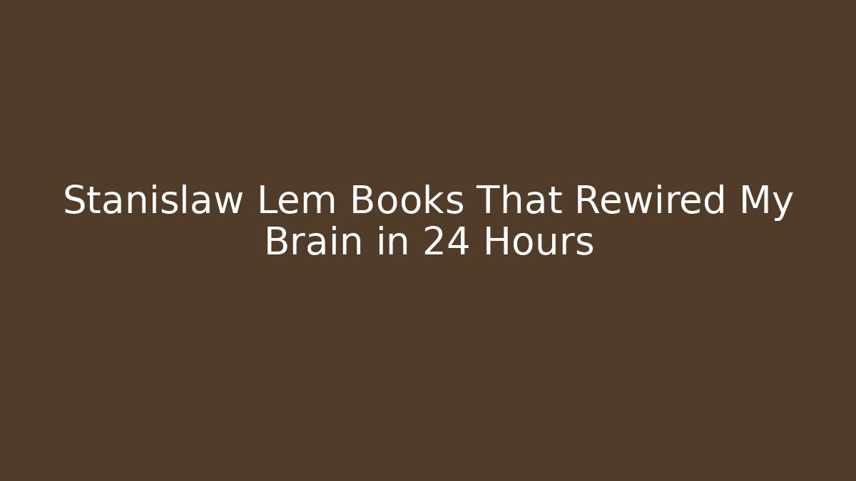 Stanislaw Lem Books That Rewired My Brain in 24 Hours