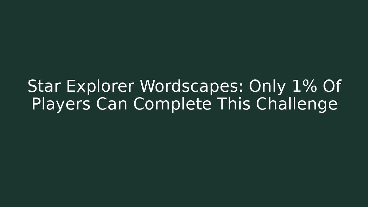 Star Explorer Wordscapes: Only 1% Of Players Can Complete This Challenge