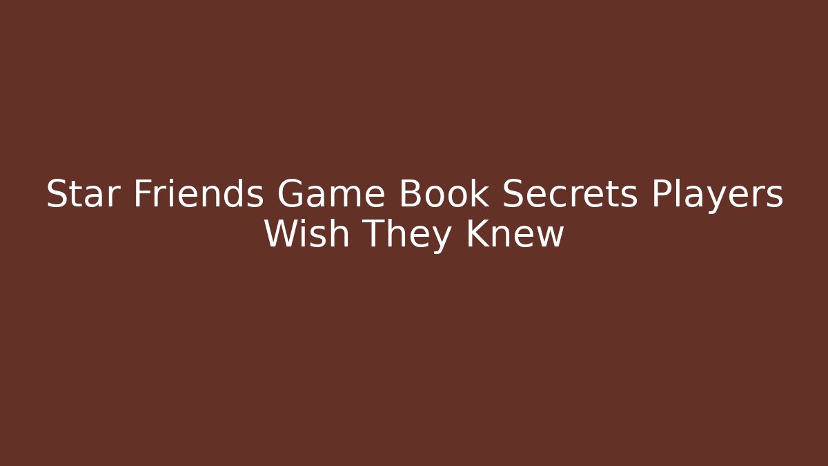 Star Friends Game Book Secrets Players Wish They Knew