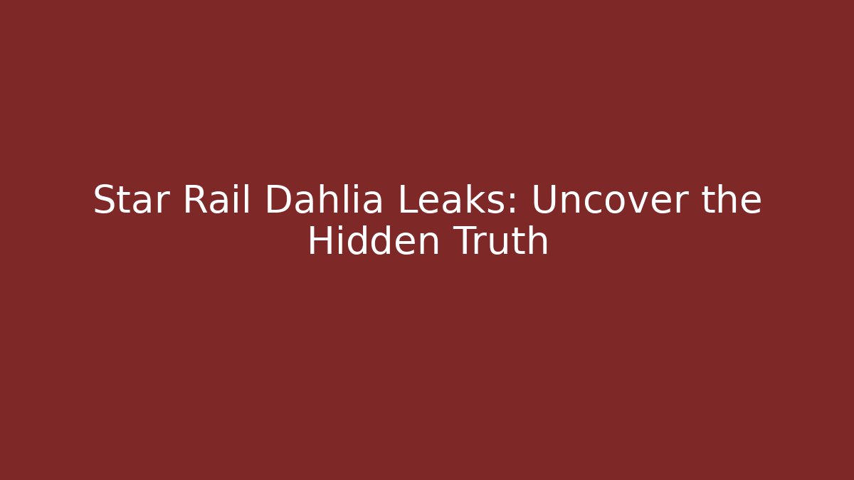 Star Rail Dahlia Leaks: Uncover the Hidden Truth - Andrea Zevedo