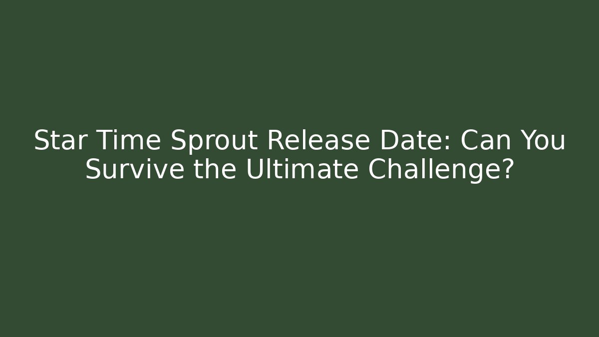 Star Time Sprout Release Date: Can You Survive the Ultimate Challenge?