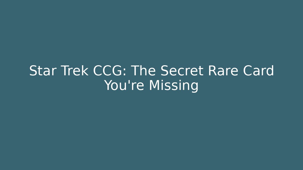 Star Trek CCG: The Secret Rare Card You're Missing
