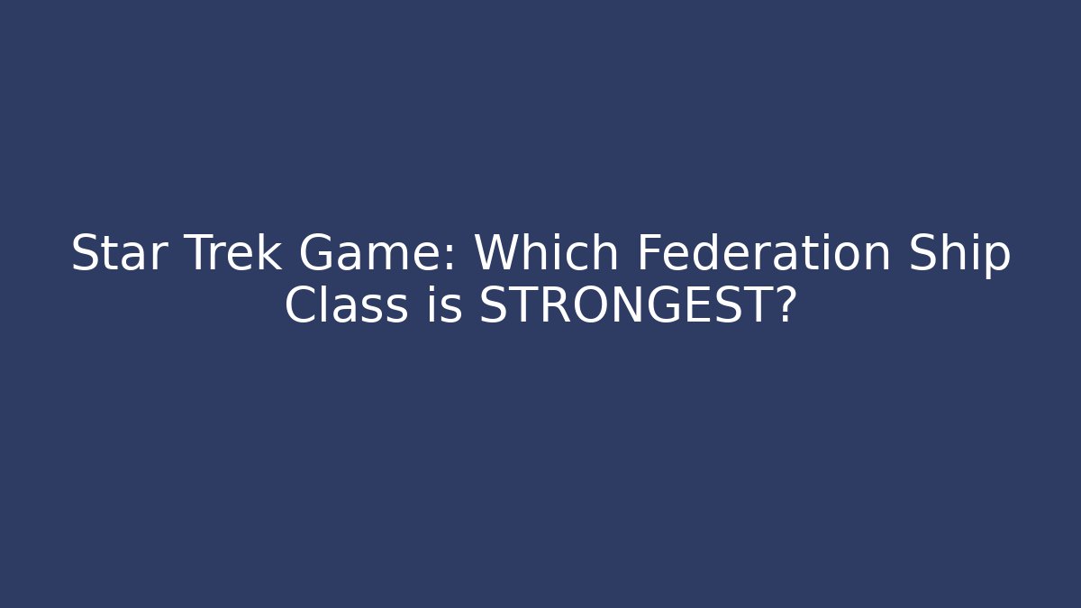 Star Trek Game: Which Federation Ship Class is STRONGEST? - Andrea Zevedo