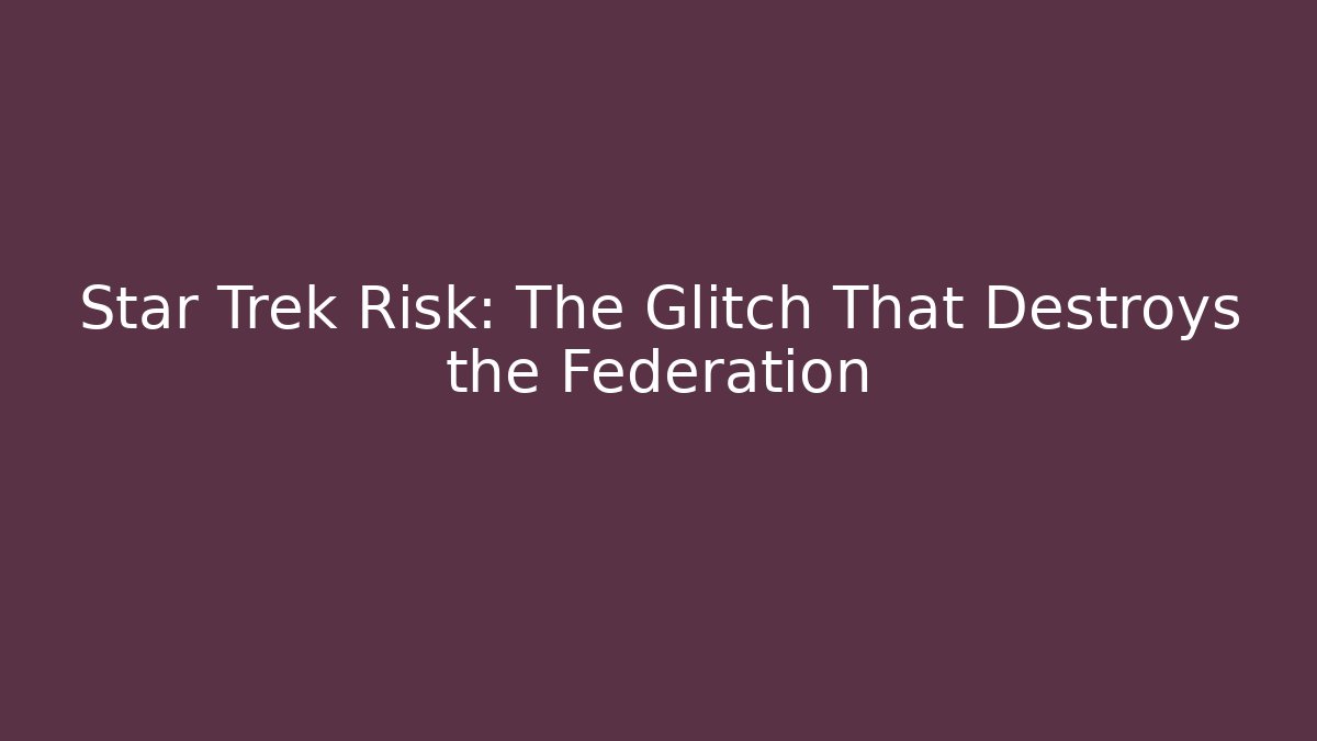 Star Trek Risk: The Glitch That Destroys the Federation