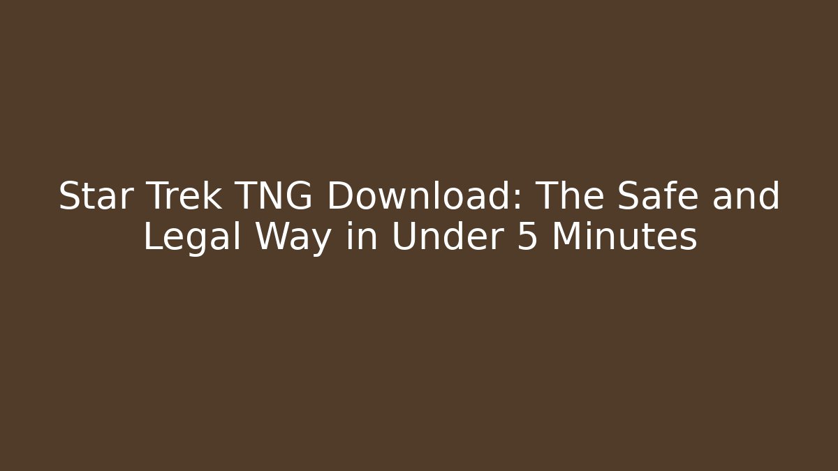 Star Trek TNG Download: The Safe and Legal Way in Under 5 Minutes