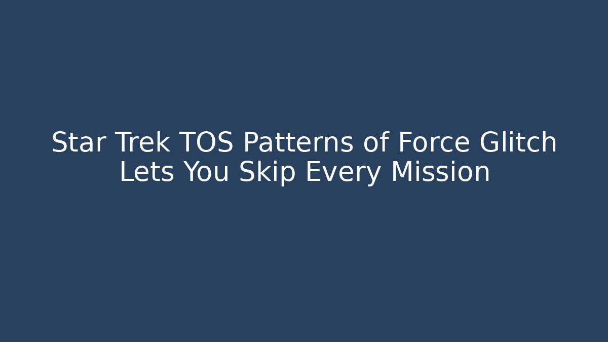 Star Trek TOS Patterns of Force Glitch Lets You Skip Every Mission - Andrea Zevedo