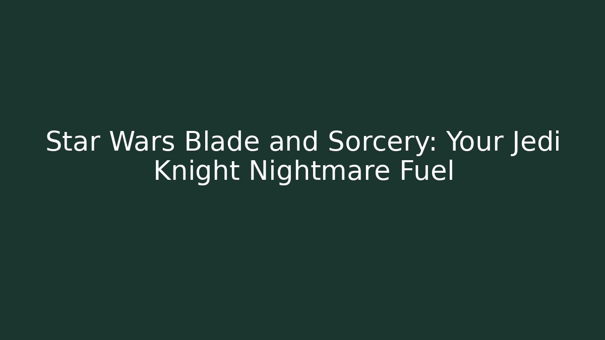 Star Wars Blade and Sorcery: Your Jedi Knight Nightmare Fuel