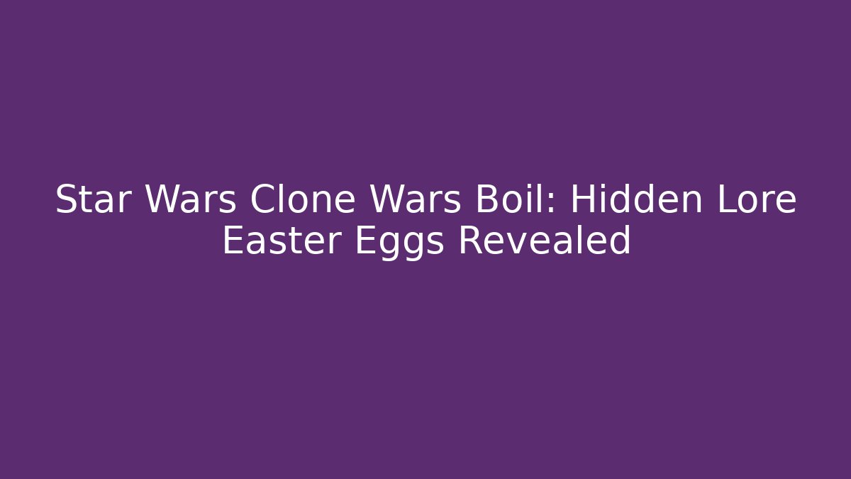 Star Wars Clone Wars Boil: Hidden Lore Easter Eggs Revealed