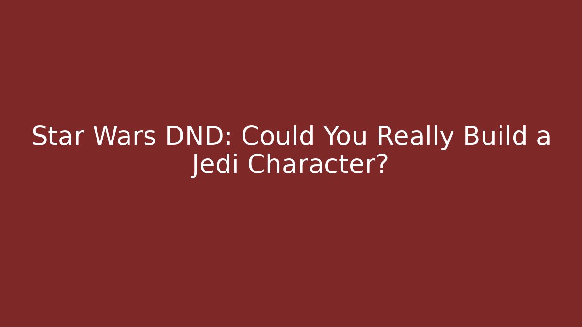 Star Wars DND: Could You Really Build a Jedi Character? - Andrea Zevedo