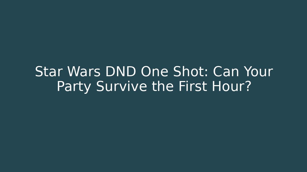 Star Wars DND One Shot: Can Your Party Survive the First Hour?