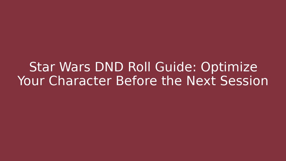 Star Wars DND Roll Guide: Optimize Your Character Before the Next Session - Andrea Zevedo