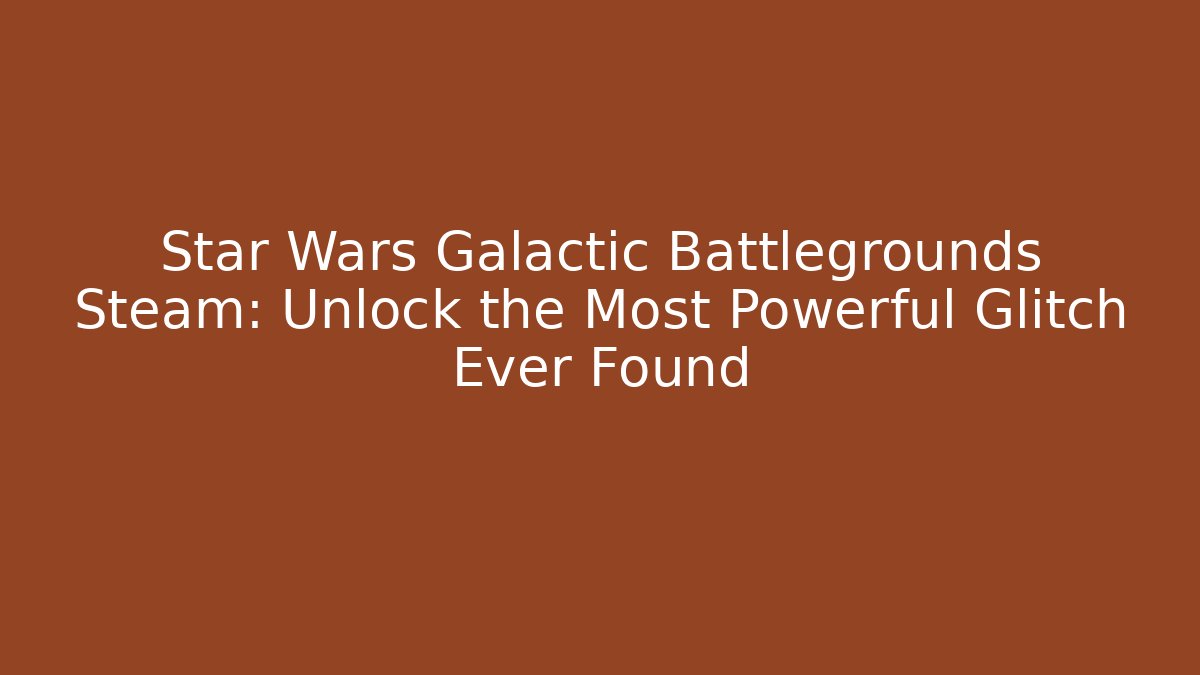 Star Wars Galactic Battlegrounds Steam: Unlock the Most Powerful Glitch Ever Found