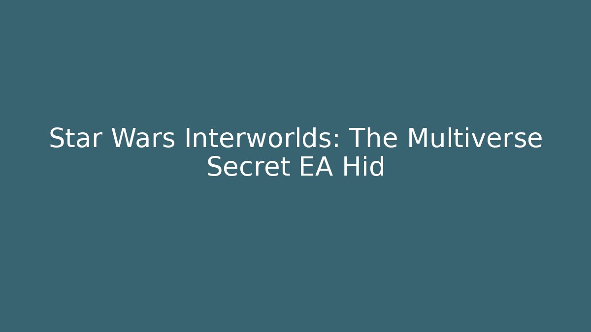 Star Wars Interworlds: The Multiverse Secret EA Hid