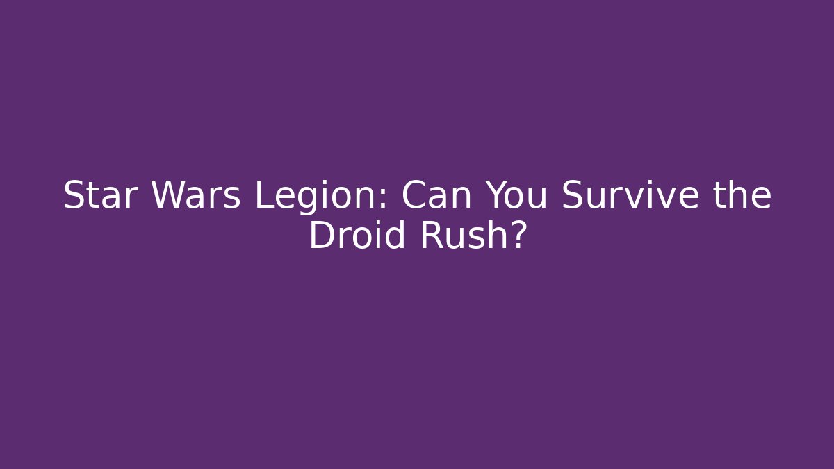 Star Wars Legion: Can You Survive the Droid Rush?
