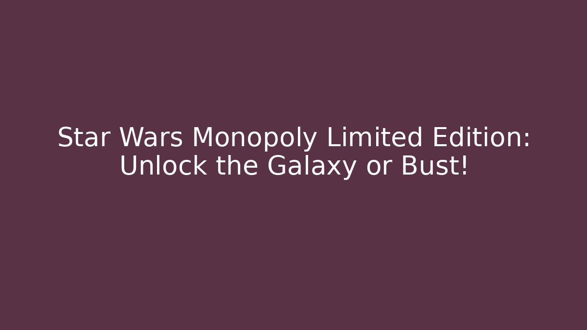 Star Wars Monopoly Limited Edition: Unlock the Galaxy or Bust!