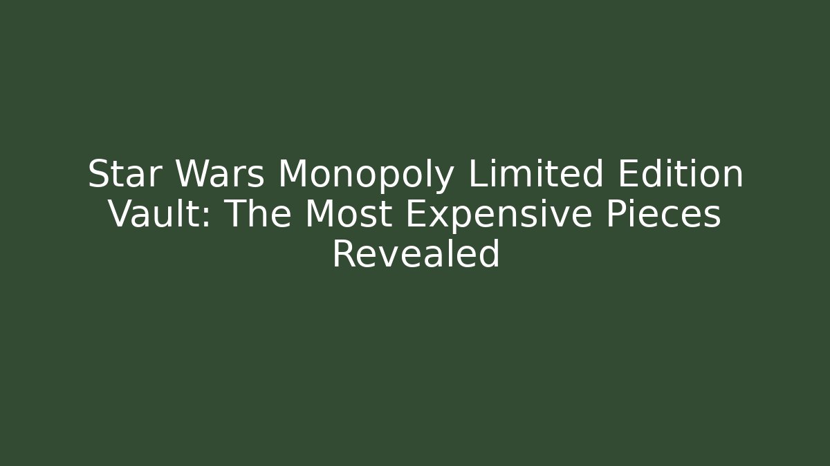 Star Wars Monopoly Limited Edition Vault: The Most Expensive Pieces Revealed