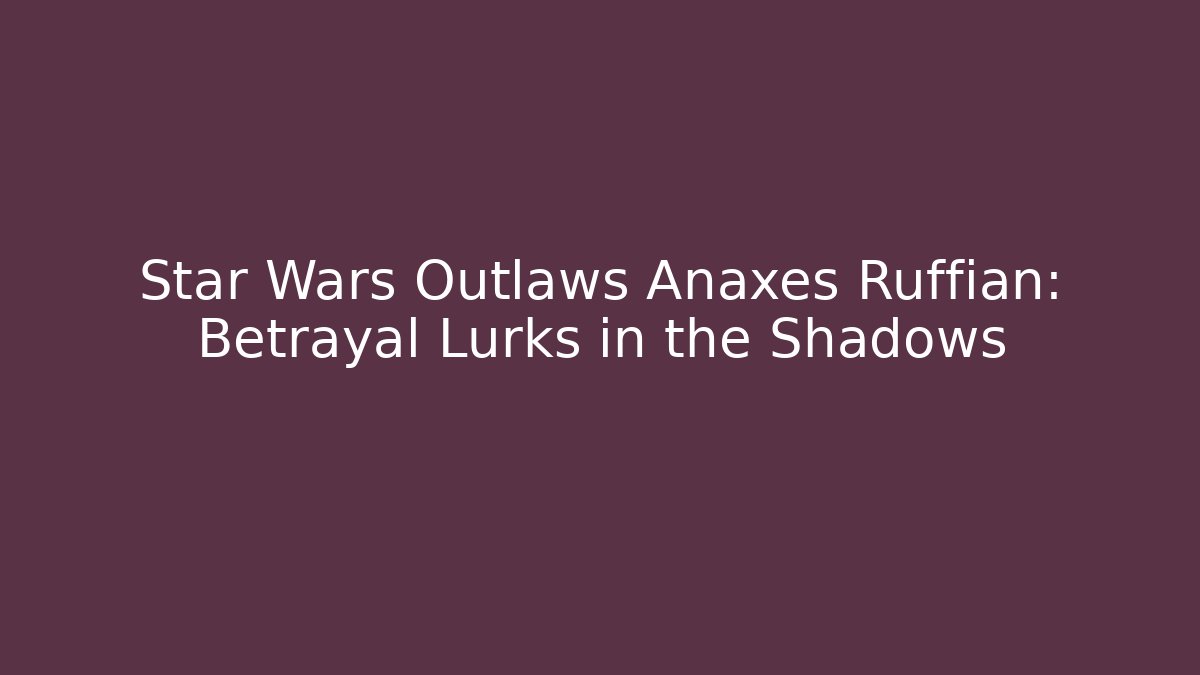 Star Wars Outlaws Anaxes Ruffian: Betrayal Lurks in the Shadows