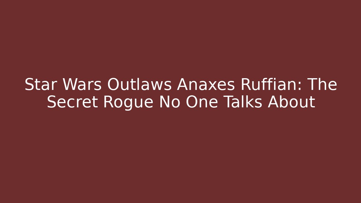 Star Wars Outlaws Anaxes Ruffian: The Secret Rogue No One Talks About