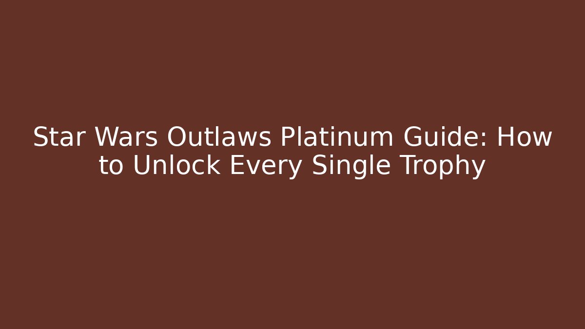 Star Wars Outlaws Platinum Guide: How to Unlock Every Single Trophy