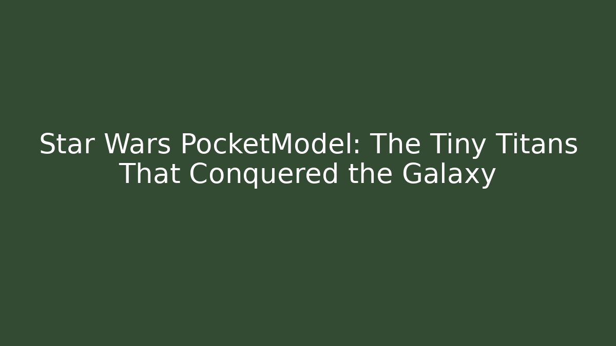 Star Wars PocketModel: The Tiny Titans That Conquered the Galaxy