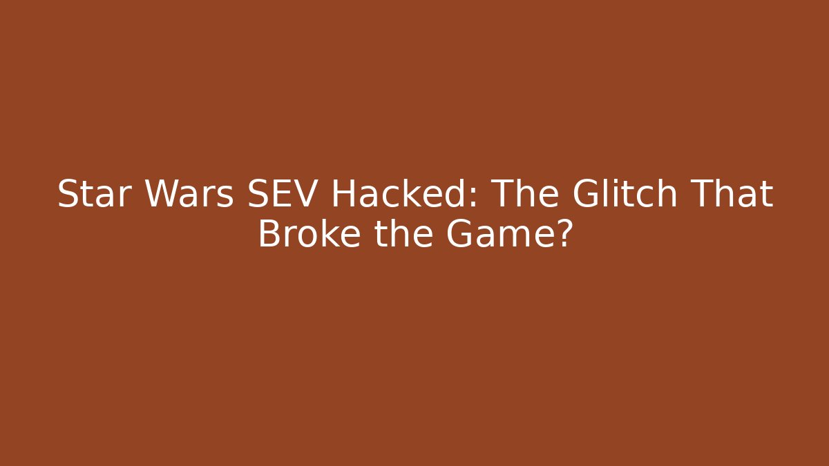 Star Wars SEV Hacked: The Glitch That Broke the Game?