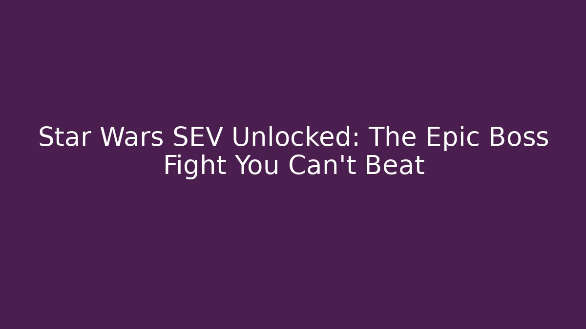Star Wars SEV Unlocked: The Epic Boss Fight You Can't Beat