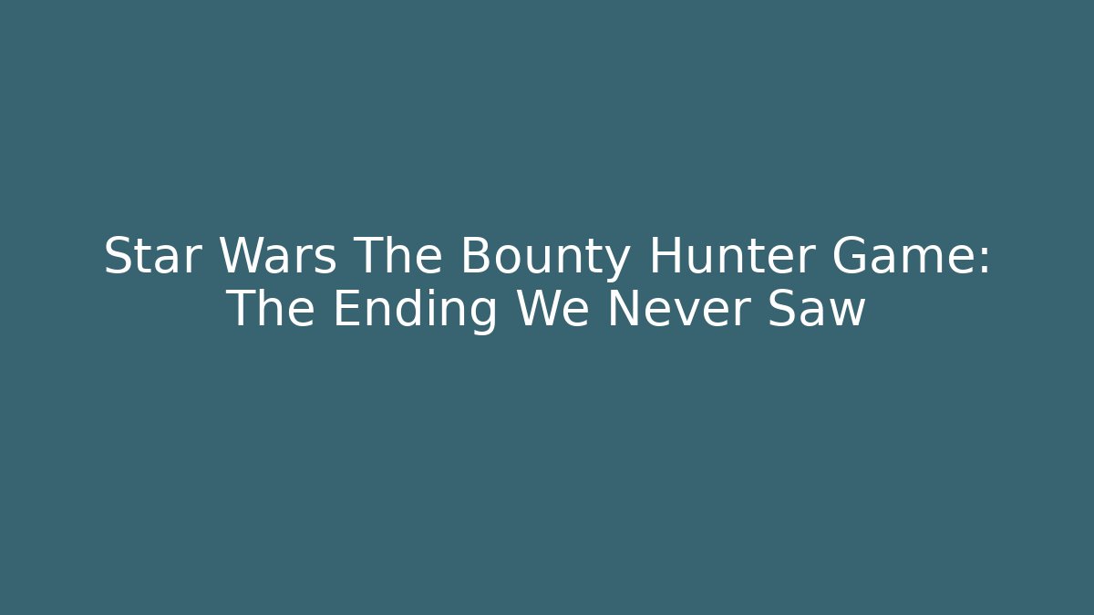 Star Wars The Bounty Hunter Game: The Ending We Never Saw