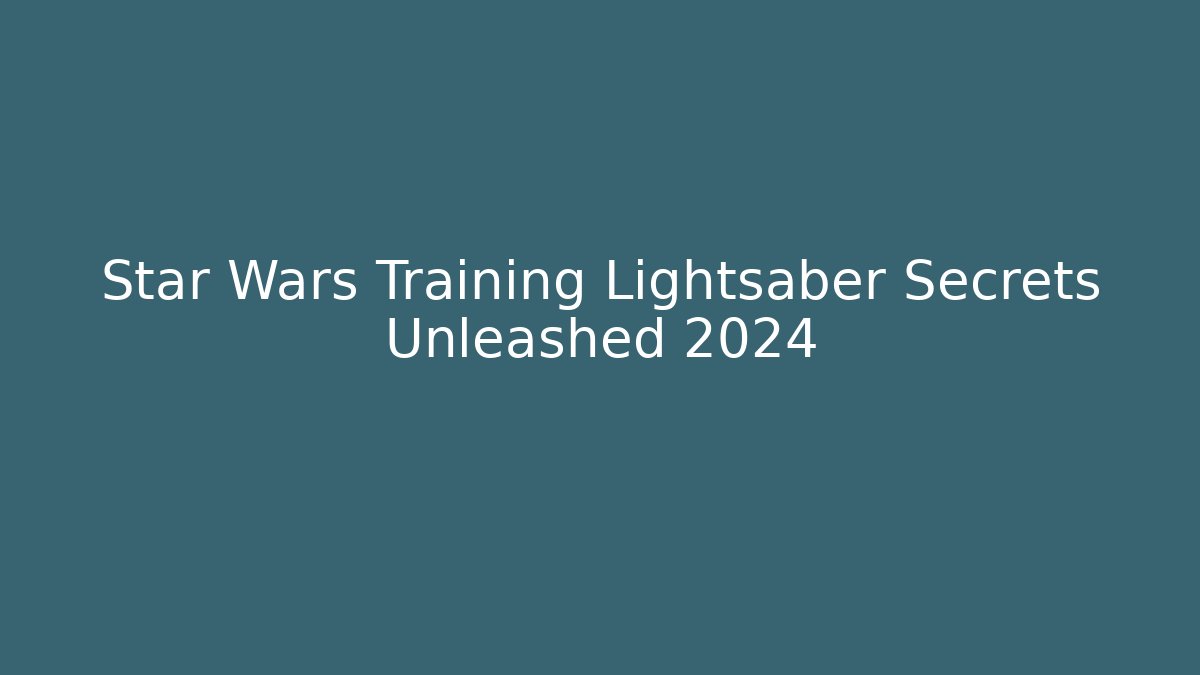 Star Wars Training Lightsaber Secrets Unleashed 2024