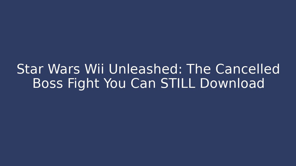 Star Wars Wii Unleashed: The Cancelled Boss Fight You Can STILL Download