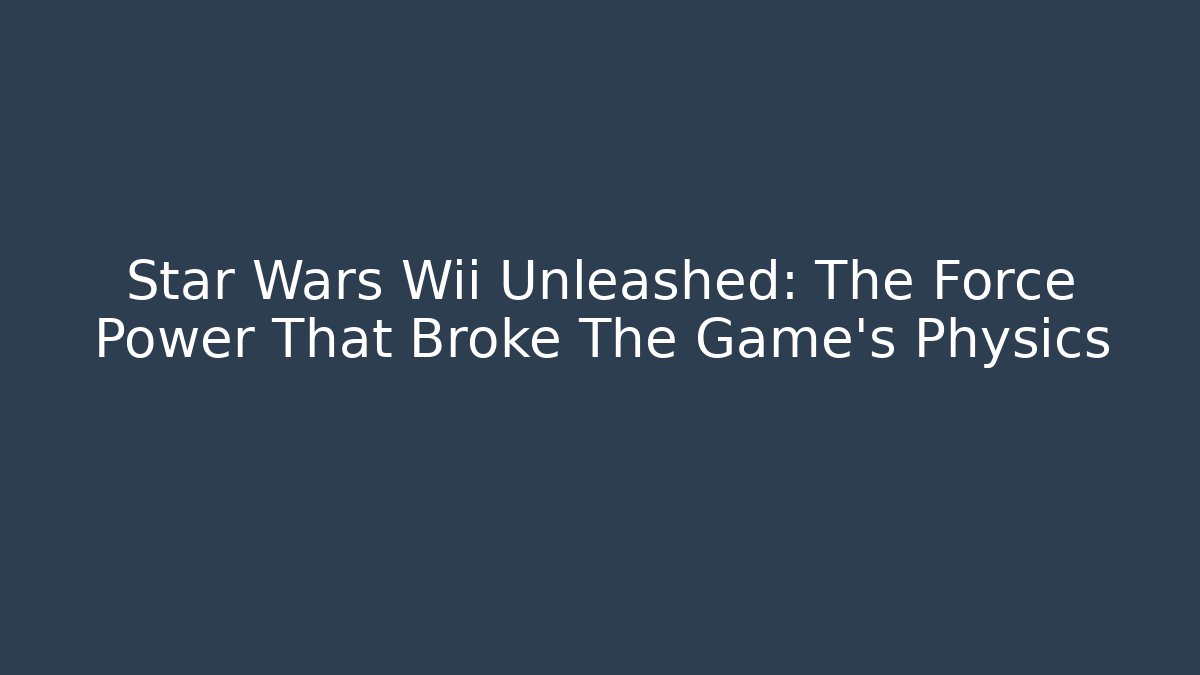 Star Wars Wii Unleashed: The Force Power That Broke The Game's Physics - Andrea Zevedo
