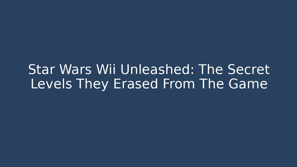 Star Wars Wii Unleashed: The Secret Levels They Erased From The Game