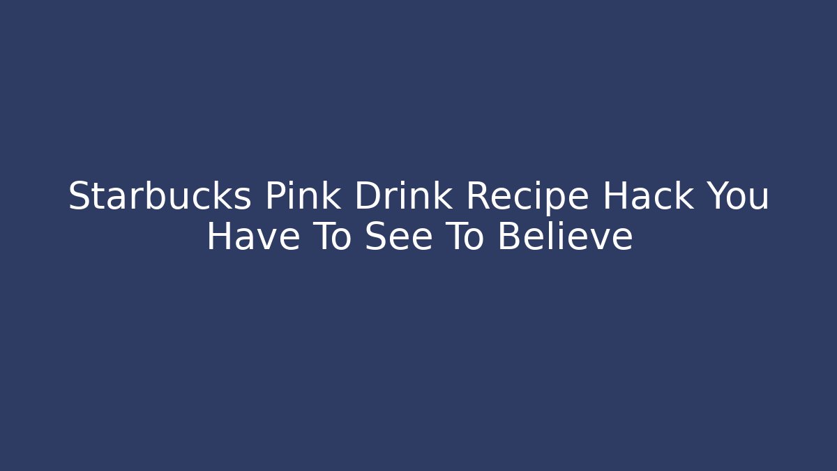 Starbucks Pink Drink Recipe Hack You Have To See To Believe