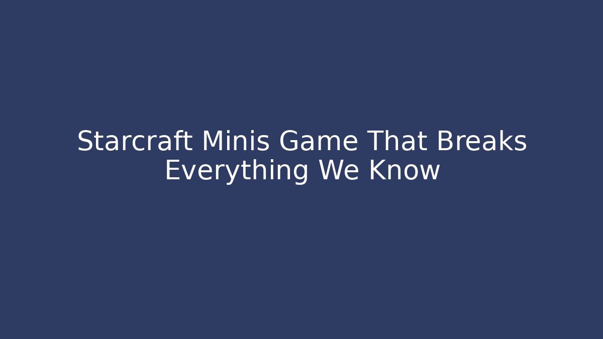 Starcraft Minis Game That Breaks Everything We Know