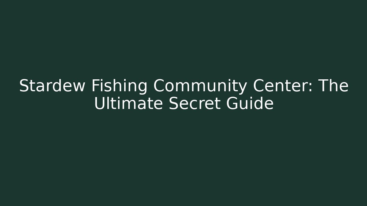 Stardew Fishing Community Center: The Ultimate Secret Guide