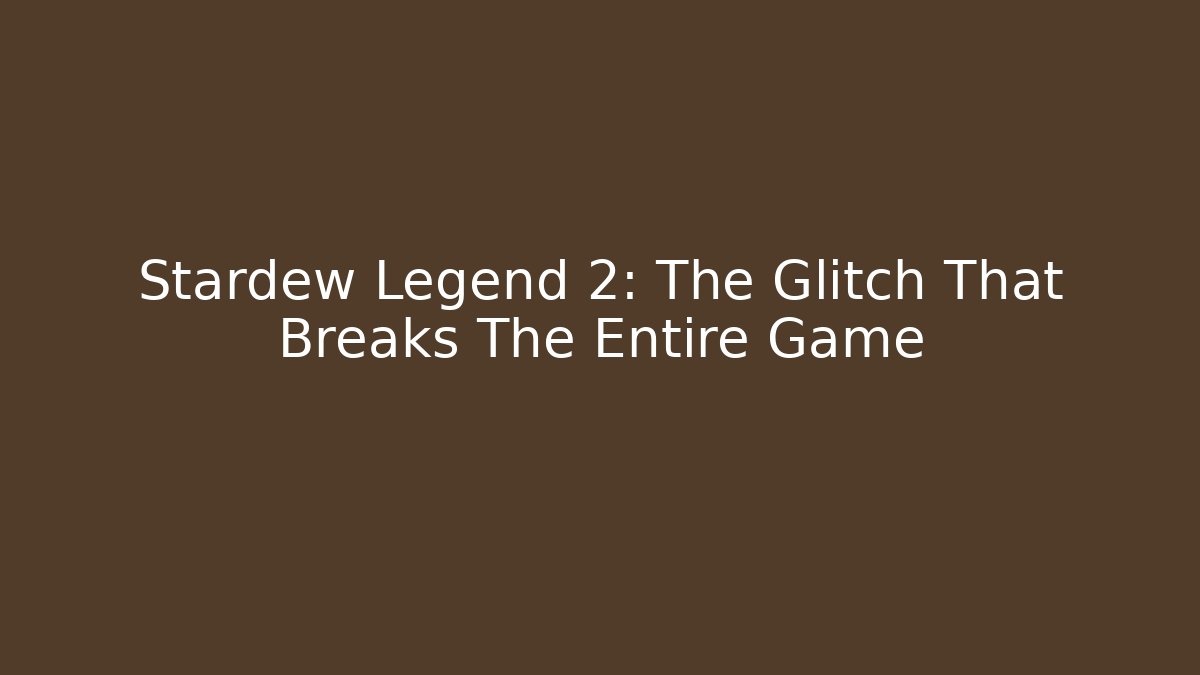 Stardew Legend 2: The Glitch That Breaks The Entire Game