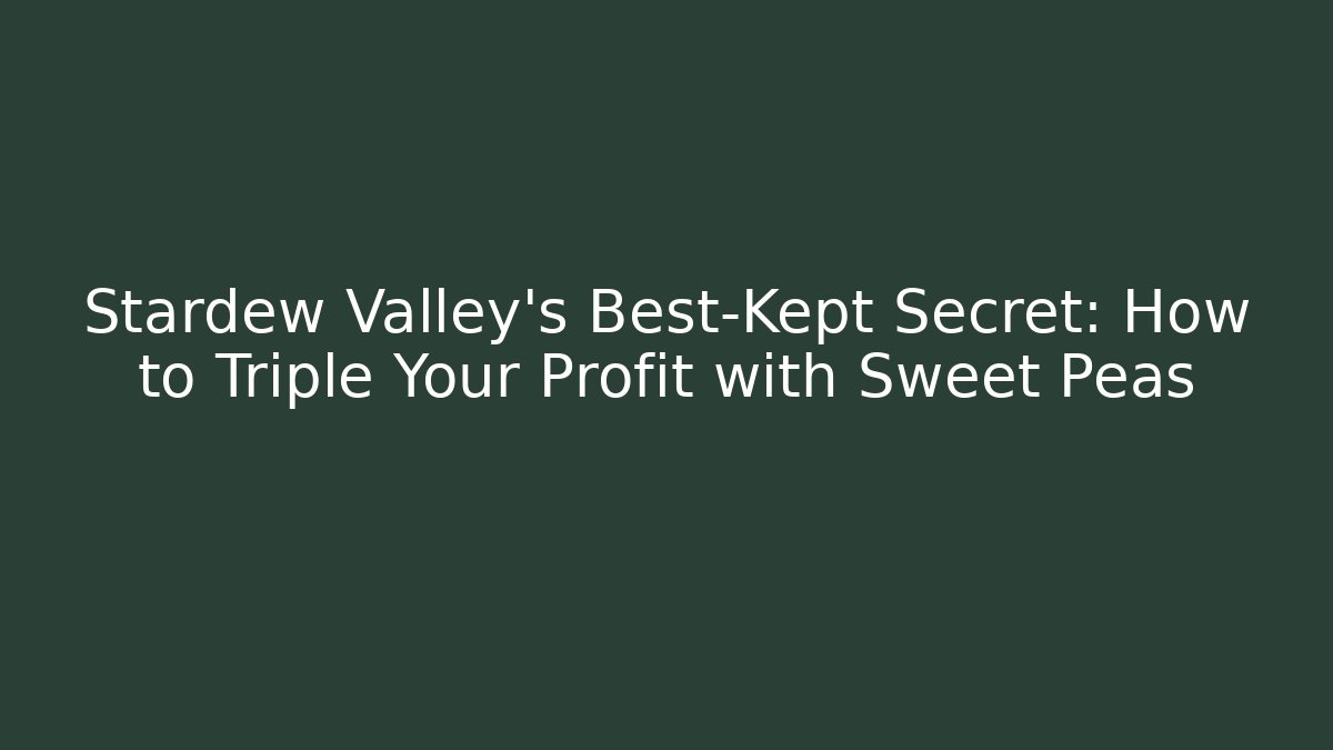 Stardew Valley's Best-Kept Secret: How to Triple Your Profit with Sweet Peas