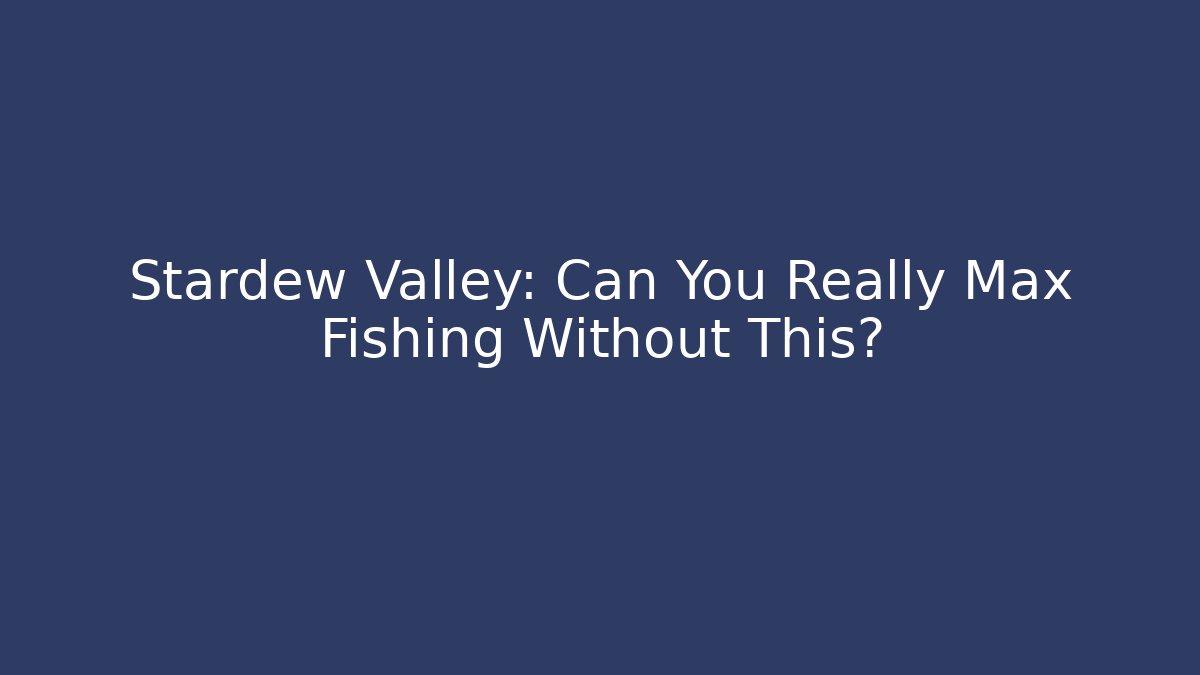 Stardew Valley: Can You Really Max Fishing Without This?