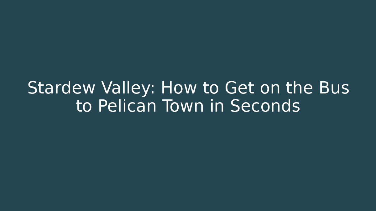 Stardew Valley: How to Get on the Bus to Pelican Town in Seconds