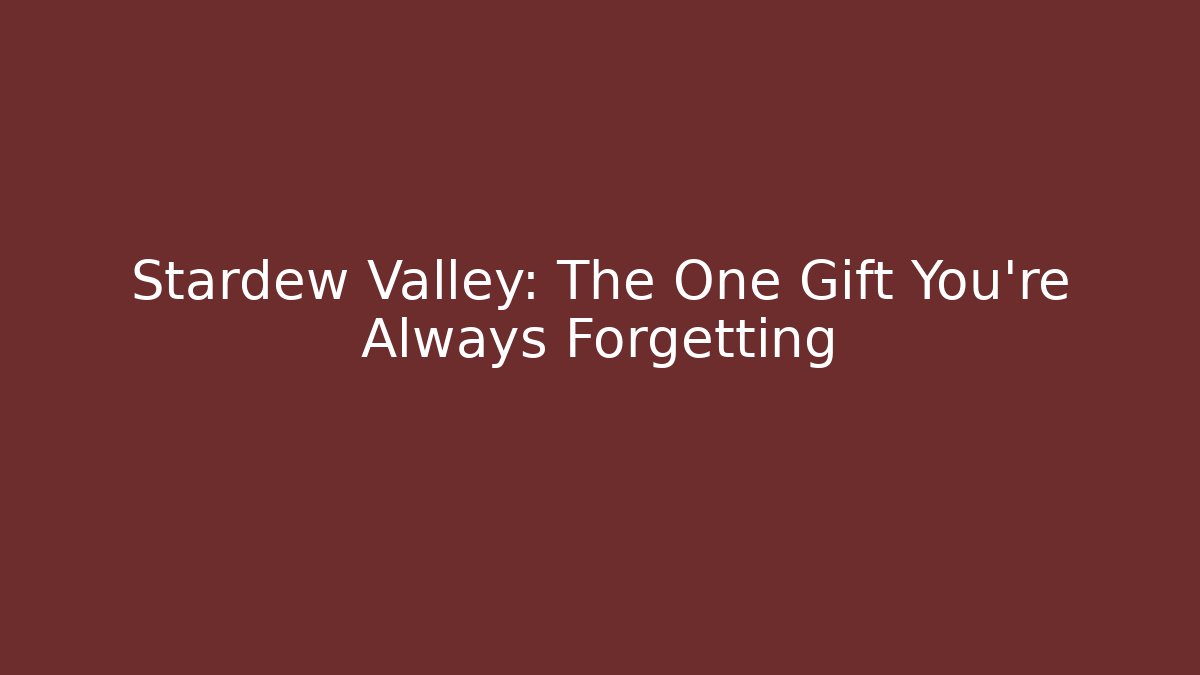 Stardew Valley: The One Gift You’re Always Forgetting
